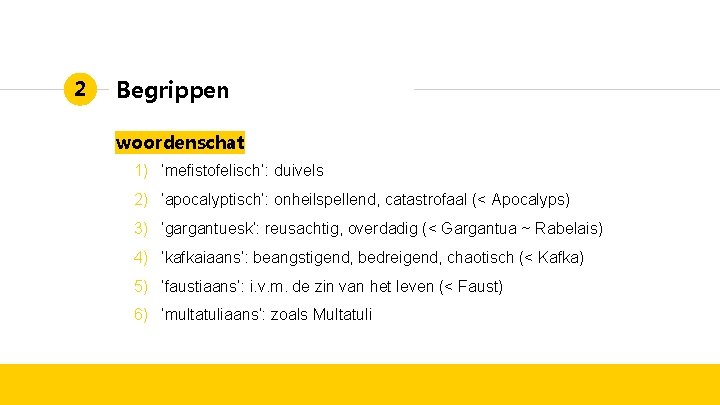 2 Begrippen woordenschat 1) ‘mefistofelisch’: duivels 2) ‘apocalyptisch’: onheilspellend, catastrofaal (< Apocalyps) 3) ‘gargantuesk’: