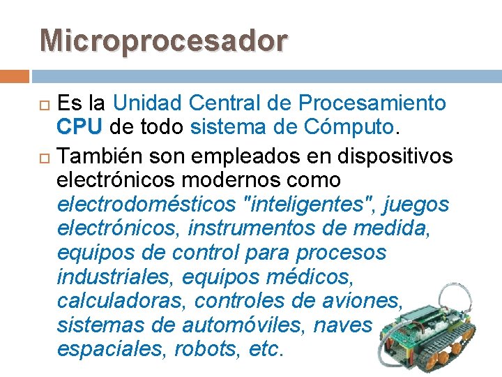 Microprocesador Es la Unidad Central de Procesamiento CPU de todo sistema de Cómputo. También