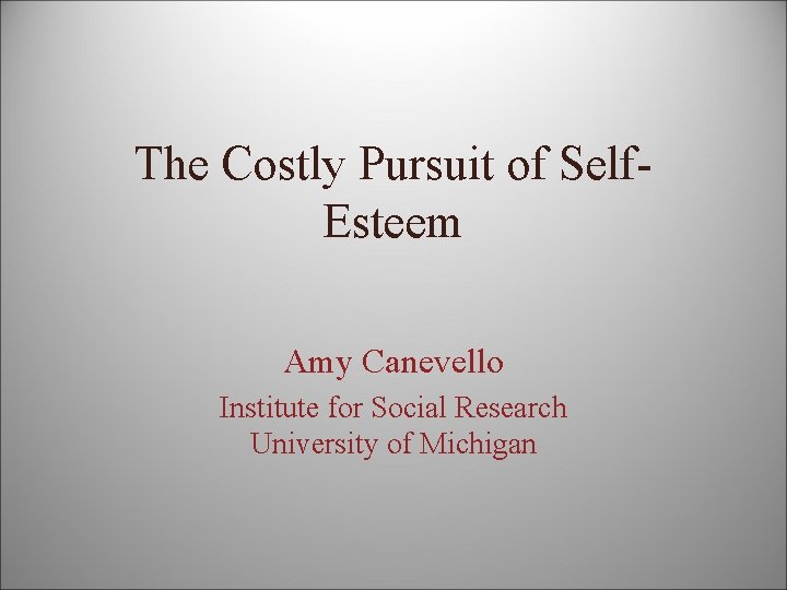 The Costly Pursuit of Self. Esteem Amy Canevello Institute for Social Research University of