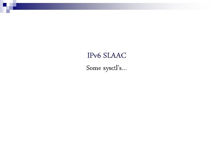 IPv 6 SLAAC Some sysctl’s… 