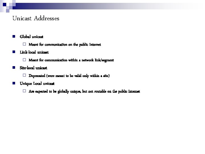 Unicast Addresses Global unicast Link-local unicast Meant for communication within a network link/segment Site-local