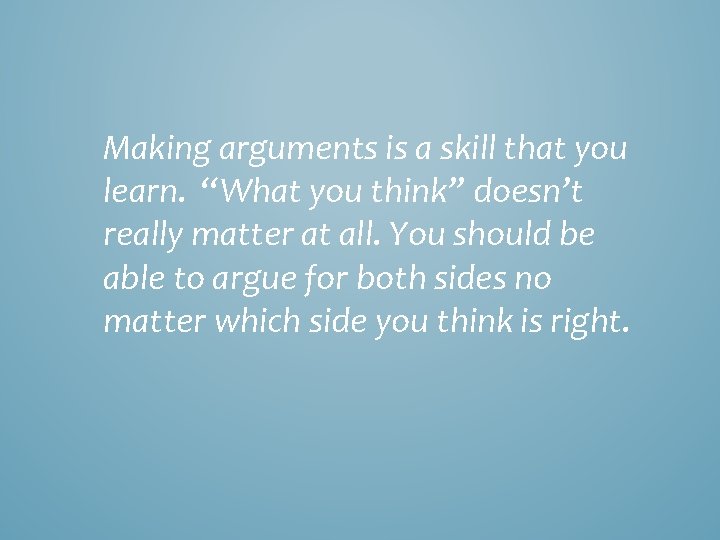 Making arguments is a skill that you learn. “What you think” doesn’t really matter