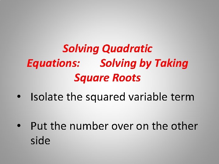 Solving Quadratic Equations:   Solving by Taking Square Roots • Isolate the squared variable