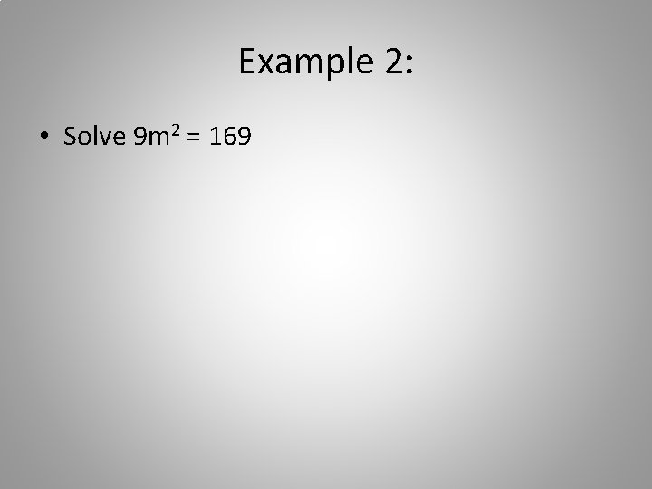 Example 2: • Solve 9 m 2 = 169 