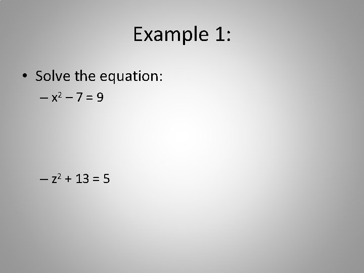 Example 1: • Solve the equation: – x 2 – 7 = 9 –