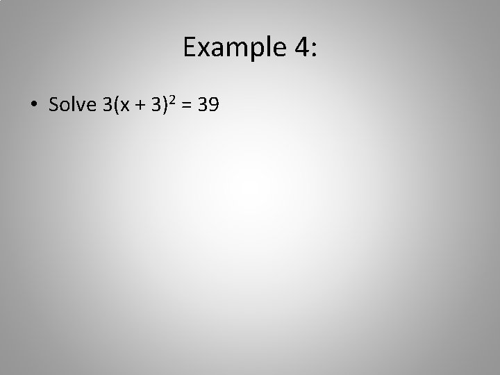 Example 4: • Solve 3(x + 3)2 = 39 
