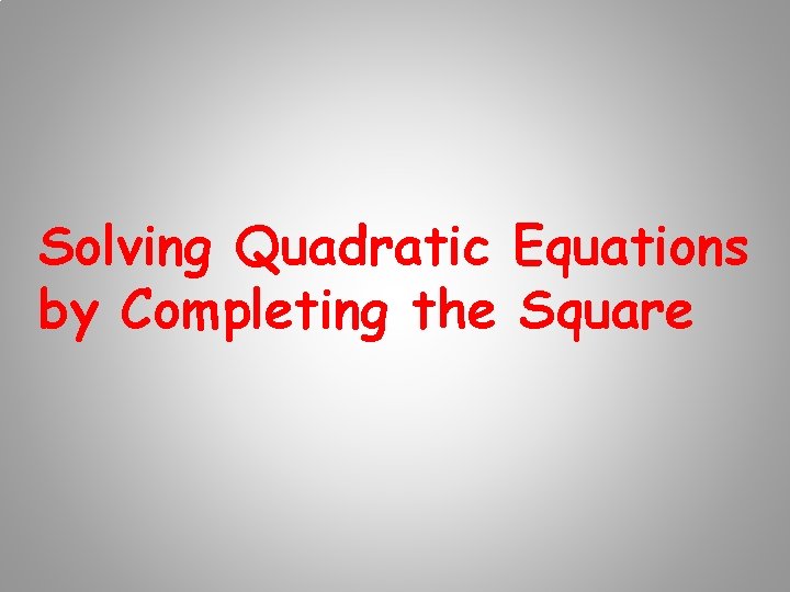 Solving Quadratic Equations by Completing the Square 