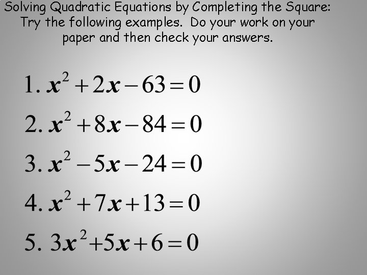 Solving Quadratic Equations by Completing the Square: Try the following examples. Do your work