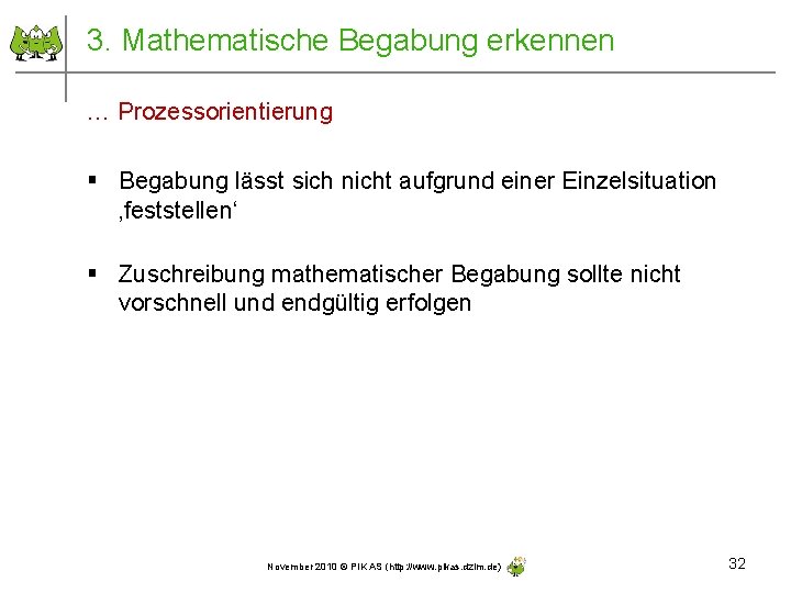 3. Mathematische Begabung erkennen … Prozessorientierung § Begabung lässt sich nicht aufgrund einer Einzelsituation