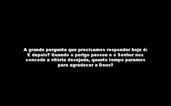 A grande pergunta que precisamos responder hoje é: E depois? Quando o perigo passou