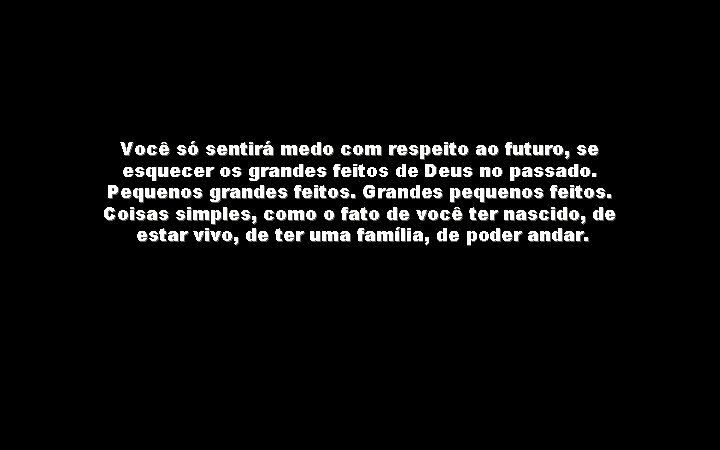 Você só sentirá medo com respeito ao futuro, se esquecer os grandes feitos de