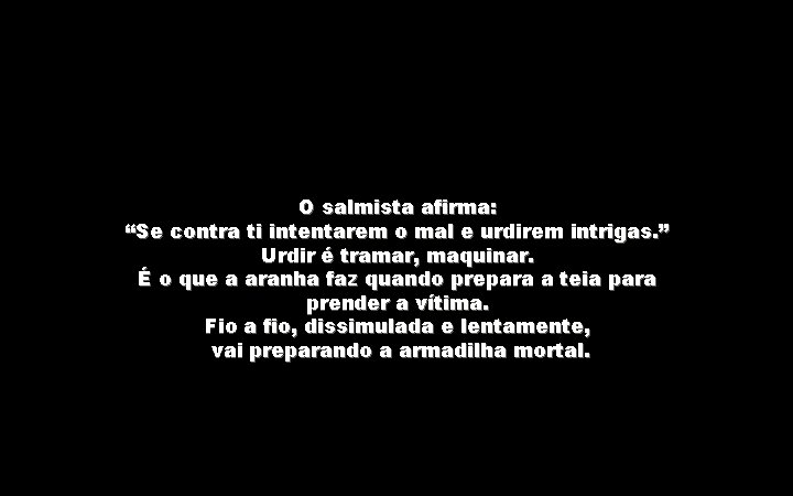 O salmista afirma: “Se contra ti intentarem o mal e urdirem intrigas. ” Urdir
