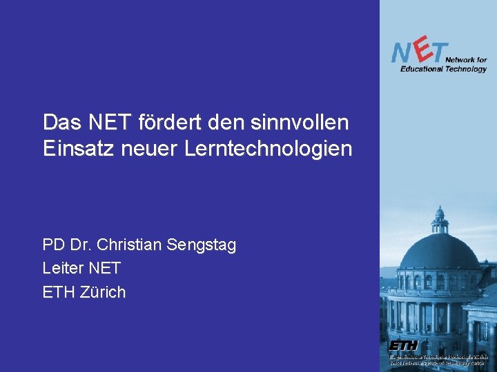 Das NET fördert den sinnvollen Einsatz neuer Lerntechnologien PD Dr. Christian Sengstag Leiter NET Das NET fördert den sinnvollen Einsatz neuer Lerntechnologien PD Dr. Christian Sengstag Leiter NET