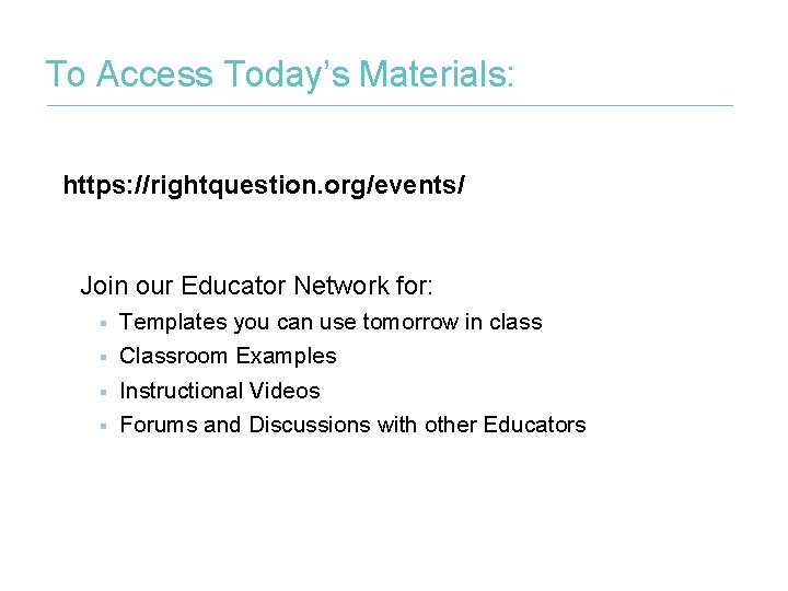 To Access Today’s Materials: https: //rightquestion. org/events/ Join our Educator Network for: § §