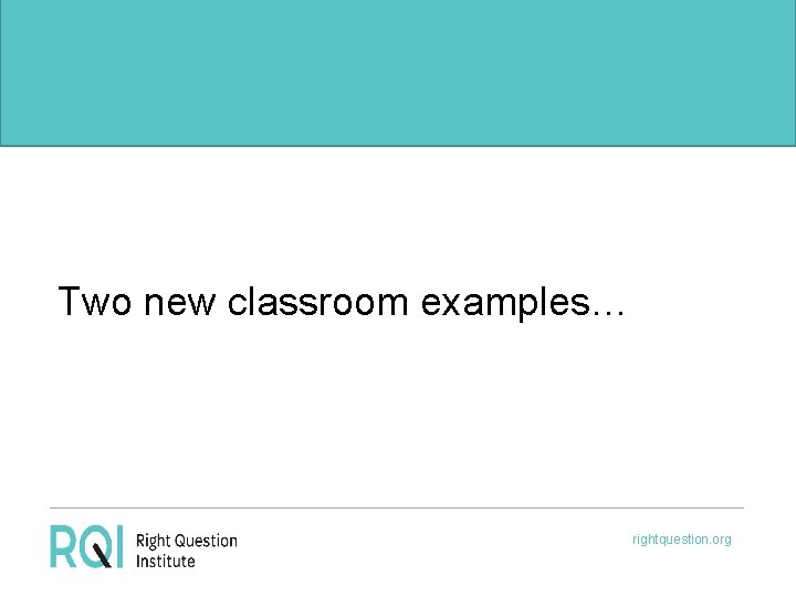 Two new classroom examples… rightquestion. org 