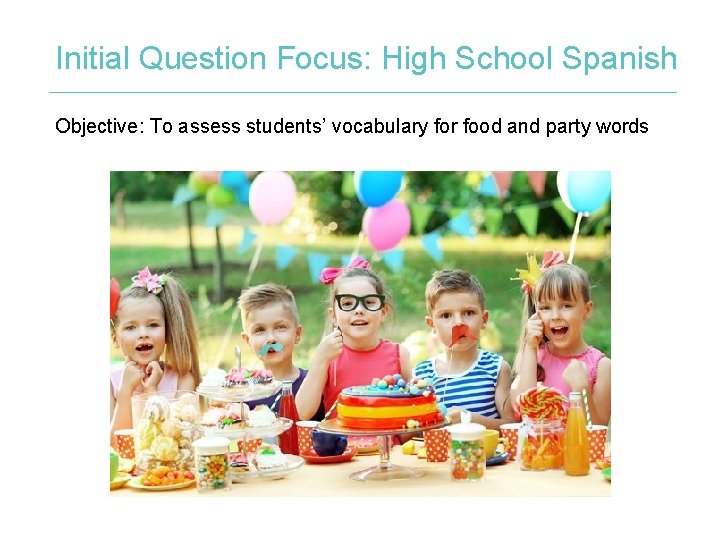 Initial Question Focus: High School Spanish Objective: To assess students’ vocabulary for food and