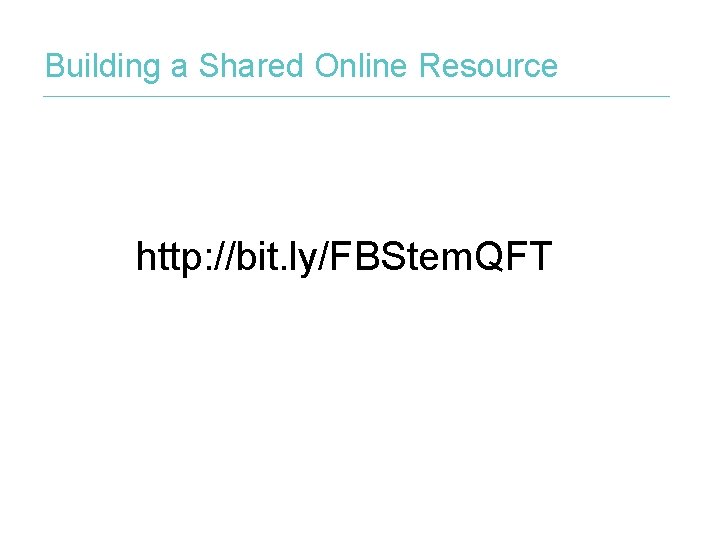 Building a Shared Online Resource http: //bit. ly/FBStem. QFT 