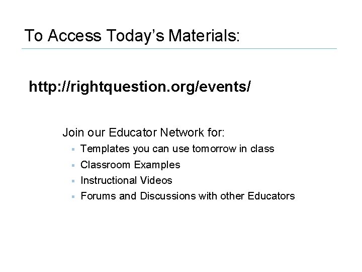 To Access Today’s Materials: http: //rightquestion. org/events/ Join our Educator Network for: § §