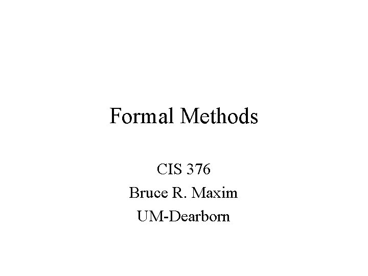 Formal Methods CIS 376 Bruce R. Maxim UM-Dearborn 