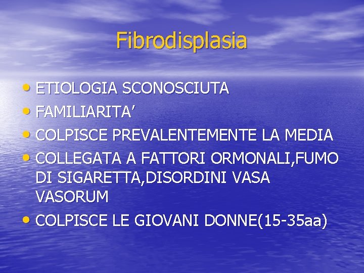 Fibrodisplasia • ETIOLOGIA SCONOSCIUTA • FAMILIARITA’ • COLPISCE PREVALENTEMENTE LA MEDIA • COLLEGATA A