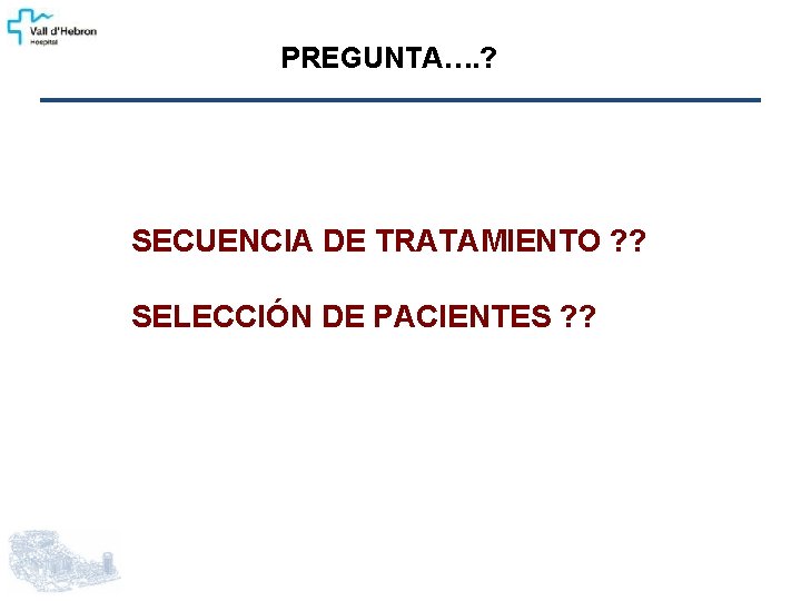 PREGUNTA…. ? SECUENCIA DE TRATAMIENTO ? ? SELECCIÓN DE PACIENTES ? ? 