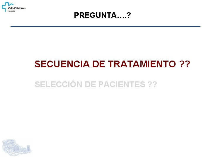 PREGUNTA…. ? SECUENCIA DE TRATAMIENTO ? ? SELECCIÓN DE PACIENTES ? ? 