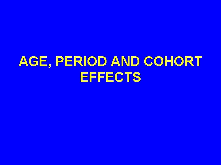 AGE, PERIOD AND COHORT EFFECTS 