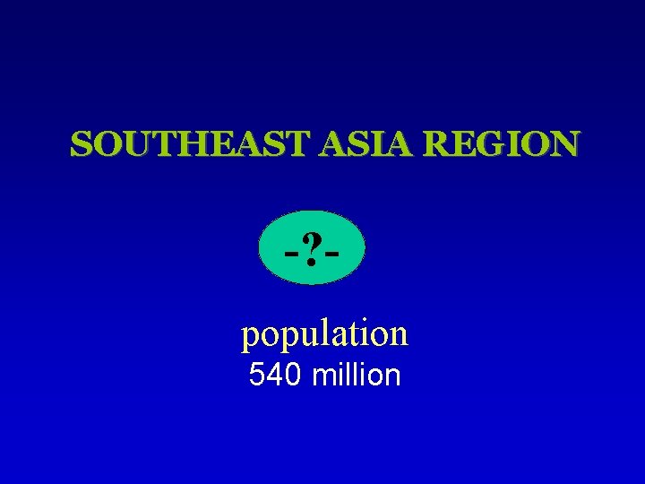 SOUTHEAST ASIA REGION -? population 540 million 