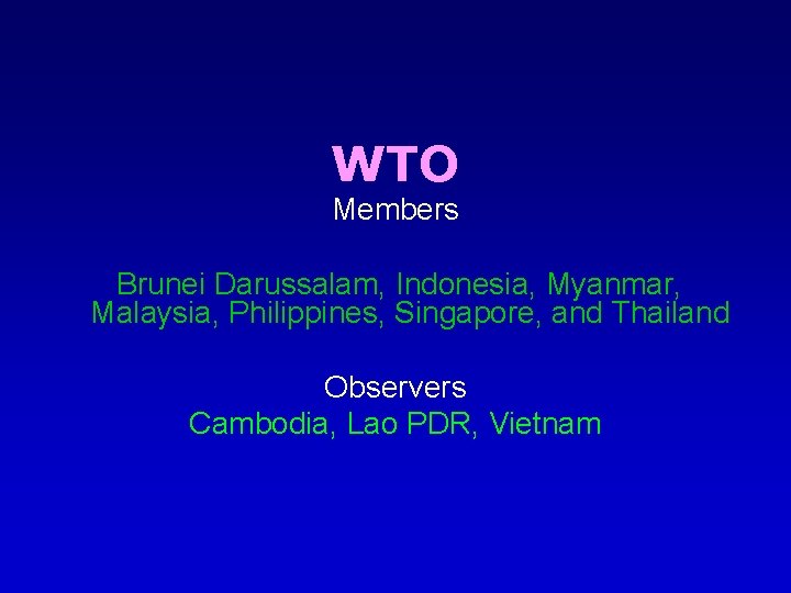 WTO Members Brunei Darussalam, Indonesia, Myanmar, Malaysia, Philippines, Singapore, and Thailand Observers Cambodia, Lao