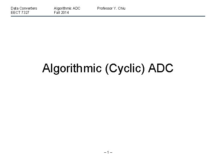 Data Converters EECT 7327 Algorithmic ADC Fall 2014 Professor Y. Chiu Algorithmic (Cyclic) ADC