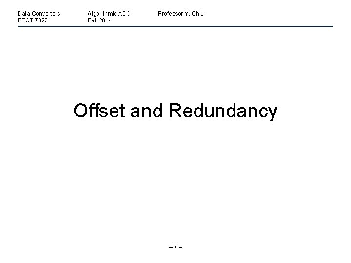 Data Converters EECT 7327 Algorithmic ADC Fall 2014 Professor Y. Chiu Offset and Redundancy