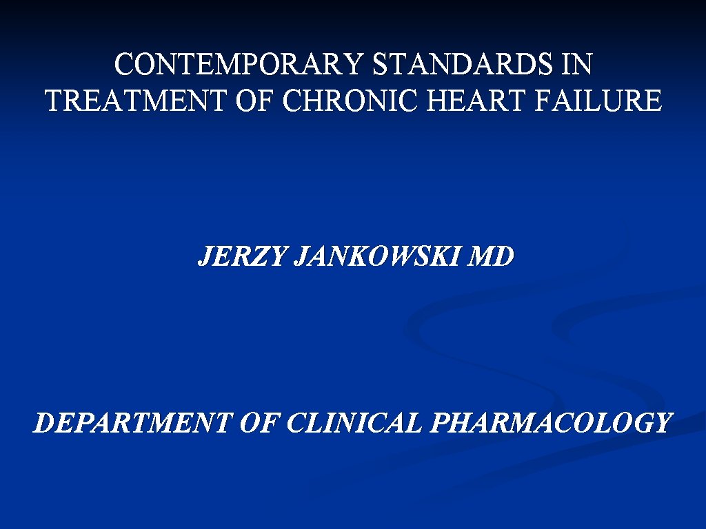 CONTEMPORARY STANDARDS IN TREATMENT OF CHRONIC HEART FAILURE JERZY JANKOWSKI MD DEPARTMENT OF CLINICAL
