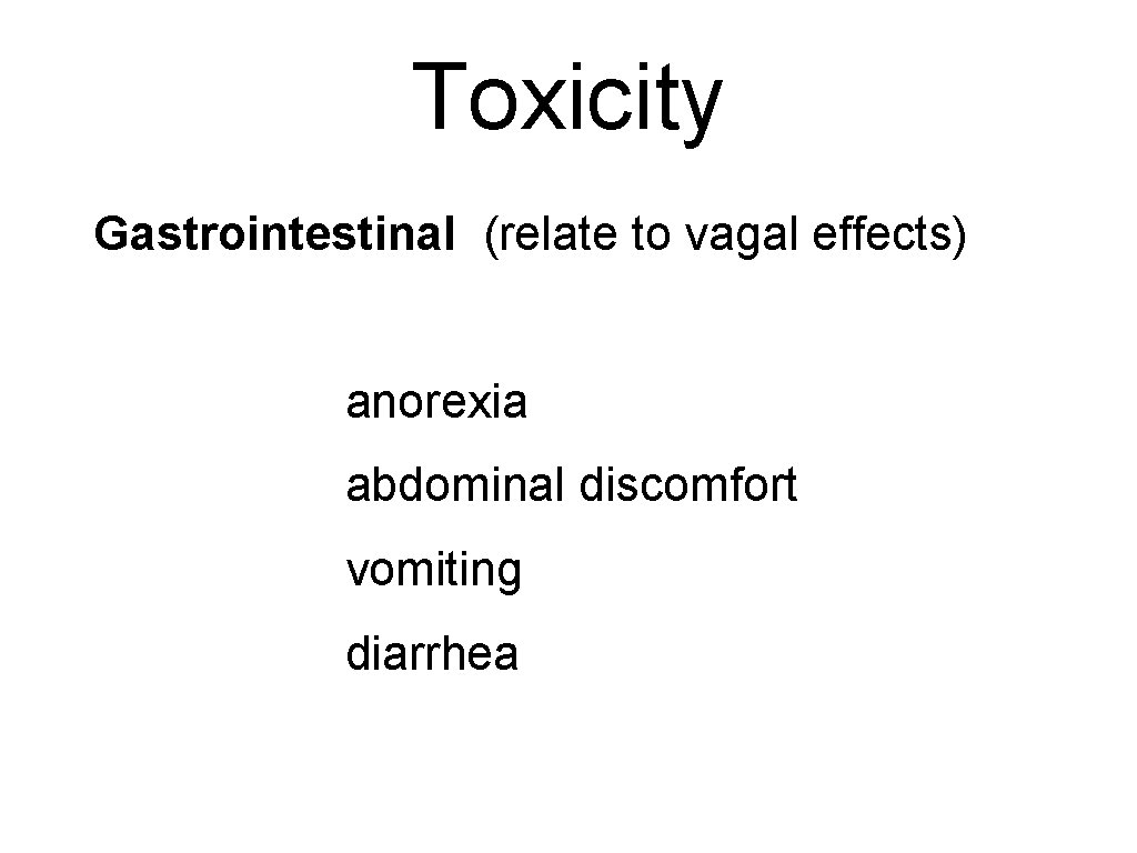 Toxicity Gastrointestinal (relate to vagal effects) anorexia abdominal discomfort vomiting diarrhea 