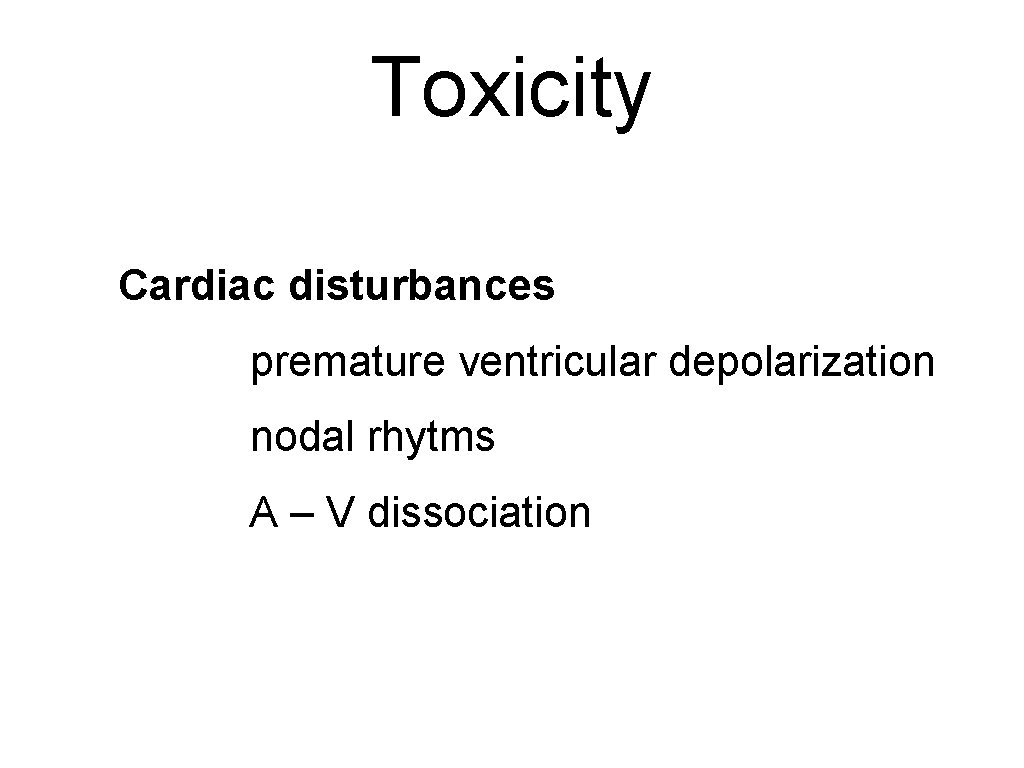 Toxicity Cardiac disturbances premature ventricular depolarization nodal rhytms A – V dissociation 