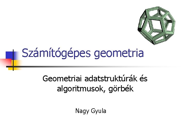 Számítógépes geometria Geometriai adatstruktúrák és algoritmusok, görbék Nagy Gyula 