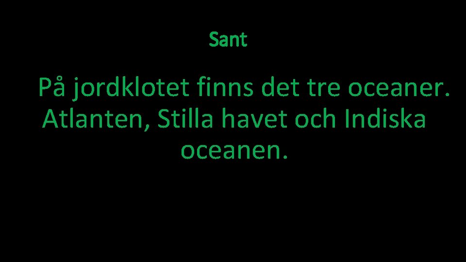 Sant På jordklotet finns det tre oceaner. Atlanten, Stilla havet och Indiska oceanen. 