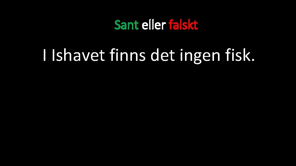 Sant eller falskt I Ishavet finns det ingen fisk. 