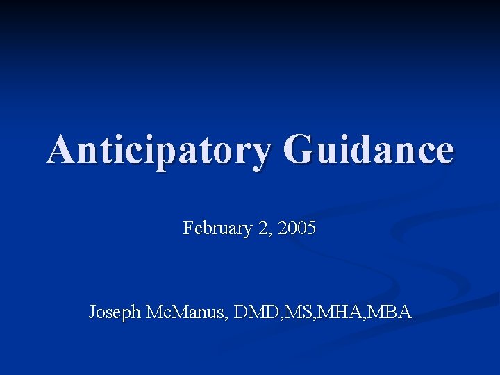 Anticipatory Guidance February 2, 2005 Joseph Mc. Manus, DMD, MS, MHA, MBA 