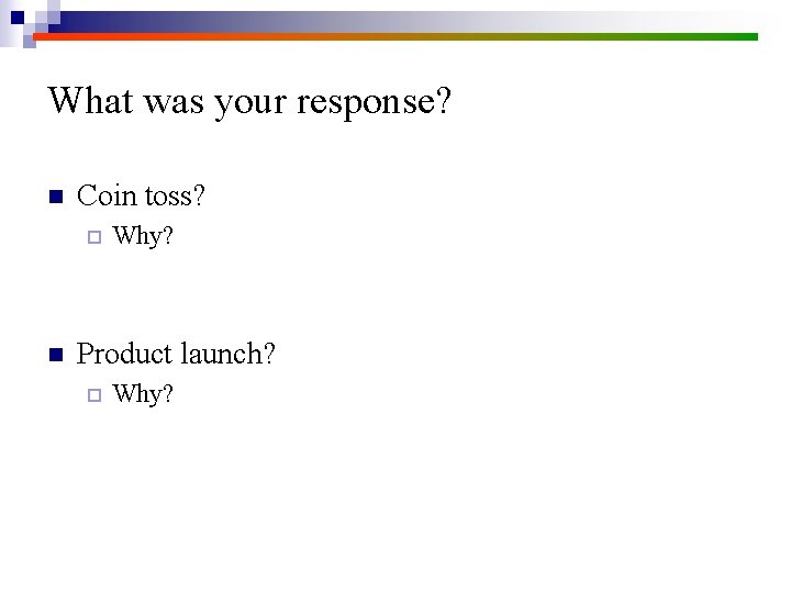 What was your response? n Coin toss? ¨ n Why? Product launch? ¨ Why?