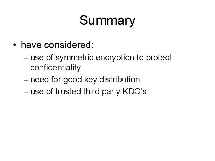 Summary • have considered: – use of symmetric encryption to protect confidentiality – need