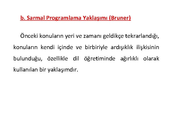 b. Sarmal Programlama Yaklaşımı (Bruner) Önceki konuların yeri ve zamanı geldikçe tekrarlandığı, konuların kendi