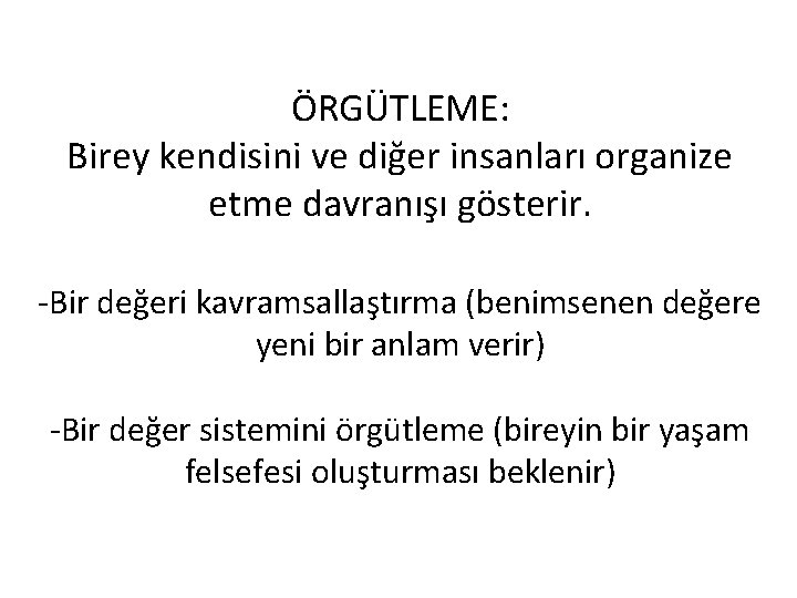 ÖRGÜTLEME: Birey kendisini ve diğer insanları organize etme davranışı gösterir. -Bir değeri kavramsallaştırma (benimsenen