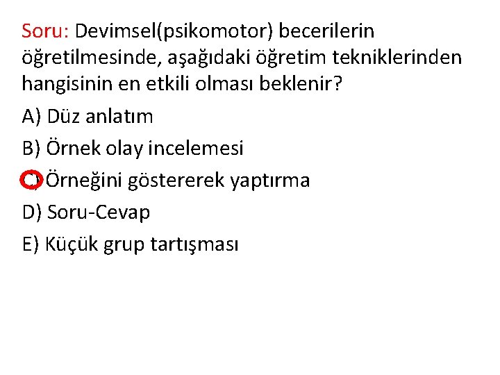 Soru: Devimsel(psikomotor) becerilerin öğretilmesinde, aşağıdaki öğretim tekniklerinden hangisinin en etkili olması beklenir? A) Düz