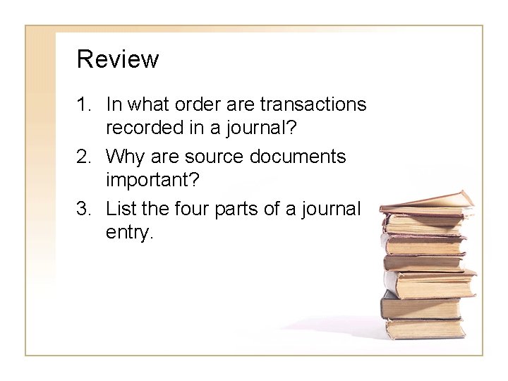 Review 1. In what order are transactions recorded in a journal? 2. Why are