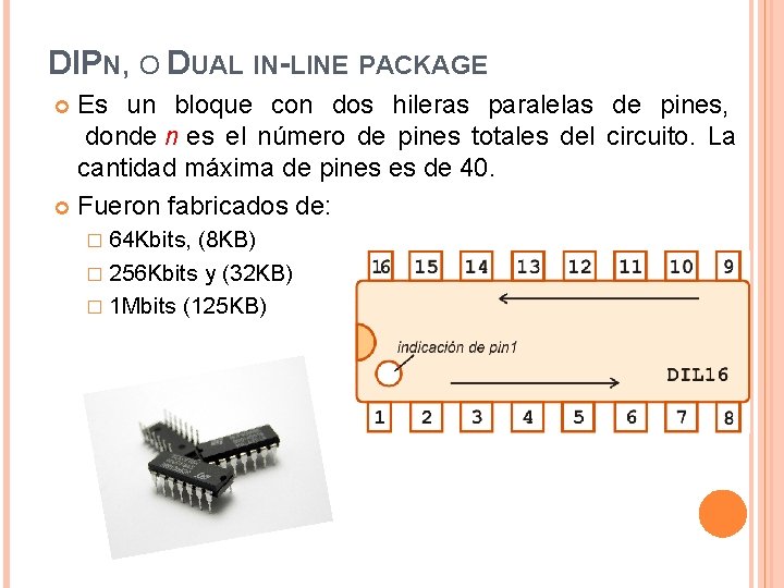 DIPN, O DUAL IN-LINE PACKAGE Es un bloque con dos hileras paralelas de pines,