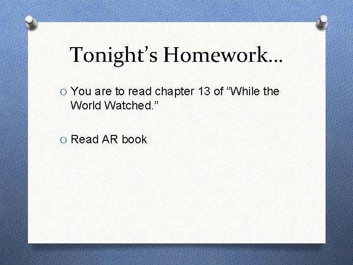 Tonight’s Homework… O You are to read chapter 13 of “While the World Watched.