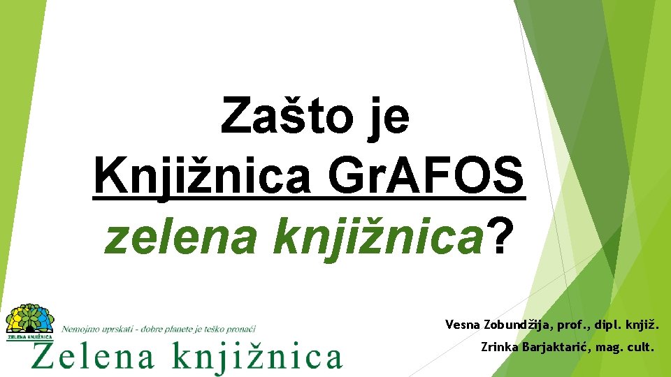 Zašto je Knjižnica Gr. AFOS zelena knjižnica? Vesna Zobundžija, prof. , dipl. knjiž. Zrinka