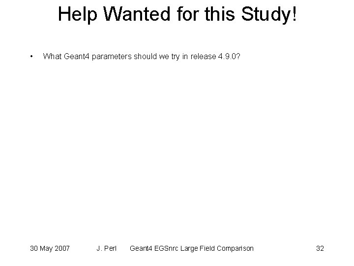 Help Wanted for this Study! • What Geant 4 parameters should we try in Help Wanted for this Study! • What Geant 4 parameters should we try in