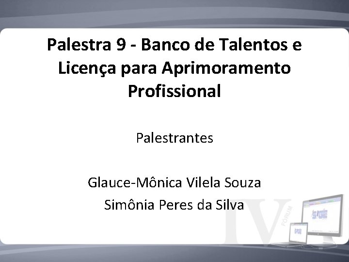 Palestra 9 - Banco de Talentos e Licença para Aprimoramento Profissional Palestrantes Glauce-Mônica Vilela