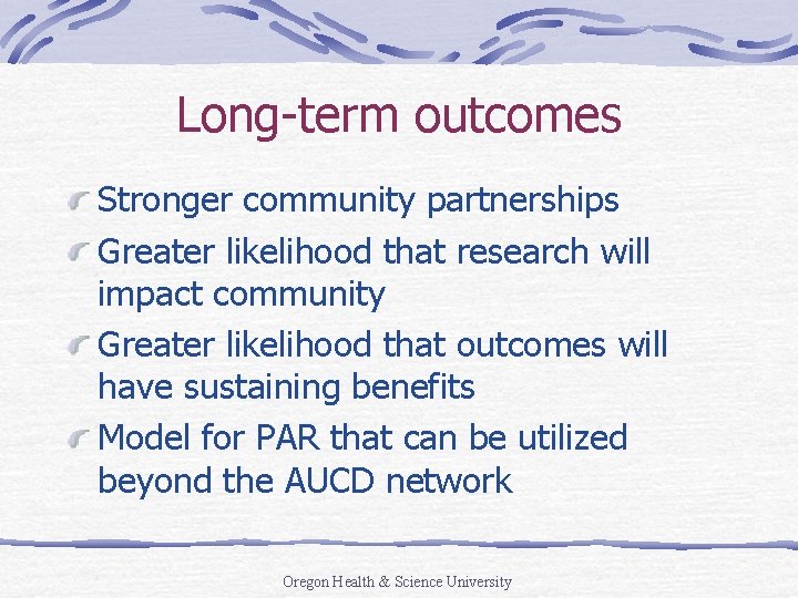 Long-term outcomes Stronger community partnerships Greater likelihood that research will impact community Greater likelihood